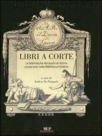 Offerta Speciale Libri a corte. Le biblioteche dei duchi di Parma conservate nella biblioteca Palatina. Ediz. illustrata