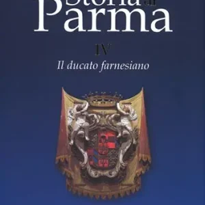 Storia di Parma. Vol. 4 Il ducato farnesiano. A Buon Prezzo