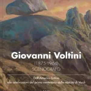 Giovanni Voltini (1875-1964) scenografo. Dall‘America latina alle celebrazioni del primo centenario della nascita di Verdi. Catalogo della mostra (Parma, 24 novembre-7 dicembre 2018) Acquista Ora