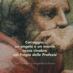Correggio. Un angelo e un mantello rosso cinabro nel «Fregio delle Profezie». San Giovanni Evangelista in Parma Ultimissimo Modello
