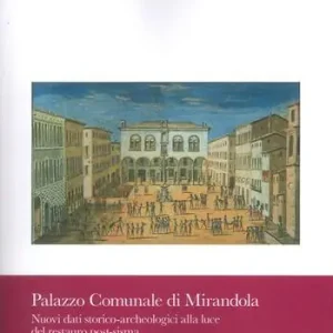 Palazzo comunale di Mirandola. Nuovi dati storico-archeologici alla luce del restauro post-sisma Vendita Finale