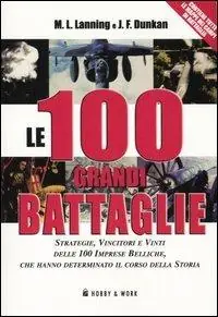 Novità Le cento grandi battaglie. Strategie, vincitori e vinti delle cento imprese belliche, che hanno determinato il corso della storia