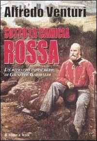 Sotto la camicia rossa. Un ritratto indiscreto di Giuseppe Garibaldi Prezzo Scontato