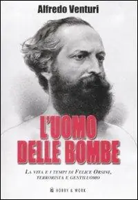 L‘ uomo delle bombe. La vita e i tempi di Felice Orsini, terrorista e gentiluomo Soddisfatti O Rimborsati