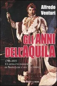 Pagamento Sicuro Gli anni dell‘aquila. 1796-1815. Un ritratto indiscreto di Napoleone e del suo tempo