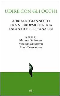 Udire con gli occhi. Adriano Giannotti tra neuropsichiatria infantile e psicanalisi Consegna Rapida
