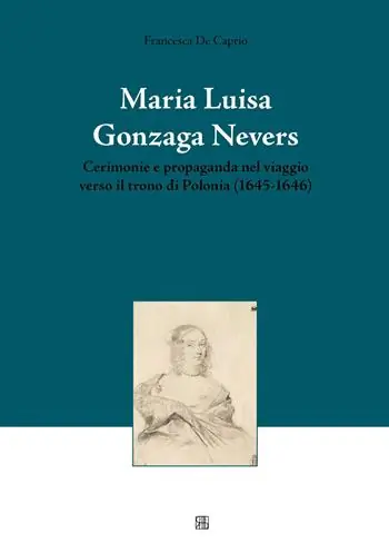 Di Tendenza Maria Luisa Gonzaga Nevers. Cerimonie e propaganda nel viaggio verso il trono di Polonia (1645-1646)