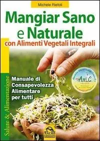 Compra Online Mangiar sano e naturale con alimenti vegetali e integrali. Manuale di consapevolezza alimentare per tutti