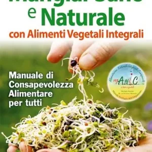 Sconto Mangiar sano e naturale con alimenti vegetali e integrali. Manuale di consapevolezza alimentare per tutti