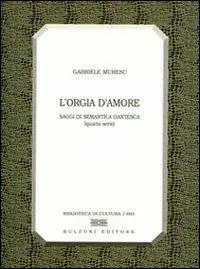 L‘ orgia d‘amore. Saggi di semantica dantesca. 4ª serie Offerta Speciale