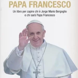 La vera storia di Papa Francesco. Un libro per capire chi è Jorge Mario Bergoglio e chi sarà Papa Francesco Direttamente Dal Produttore