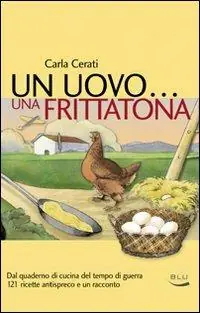 Un uovo... una frittatona. Dal quaderno di cucina del tempo di guerra 121 ricette antispreco e un racconto Professionale