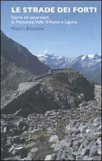 Ultimissimo Modello Le strade dei forti. Storia ed escursioni in Piemonte. Valle d‘Aosta e Liguria