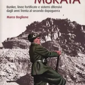 Ordina Subito L‘Italia murata. Bunker, linee fortificate e sistemi difensivi dagli anni Trenta al secondo dopoguerra