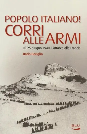 Popolo italiano! Corri alle armi. 10-25 giugno 1940. L‘attacco alla Francia Spedito Oggi