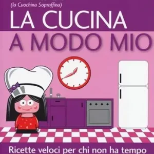 La cucina a modo mio. Ricette veloci per chi non ha tempo Nuovo Arrivo