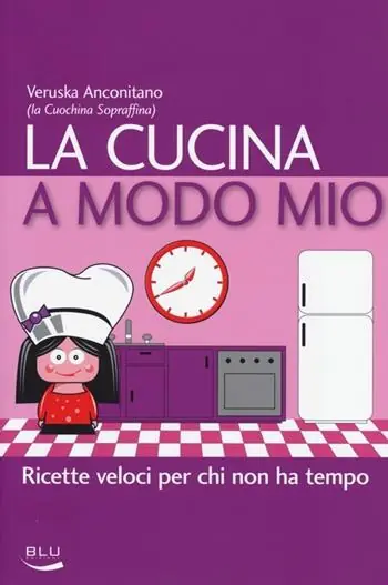 La cucina a modo mio. Ricette veloci per chi non ha tempo Nuovo Arrivo