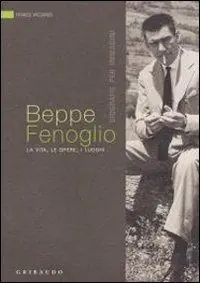 Beppe Fenoglio. La vita, le opere, i luoghi Direttamente Dal Produttore