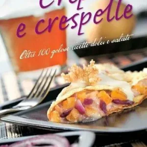 Crêpe e crespelle. Oltre 100 golose ricette dolci e salate Ultimissimo Modello