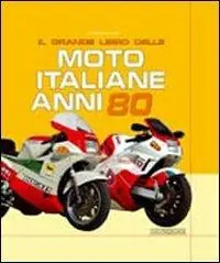 Il grande libro delle moto italiane anni ‘80. Ediz. illustrata Esclusivo