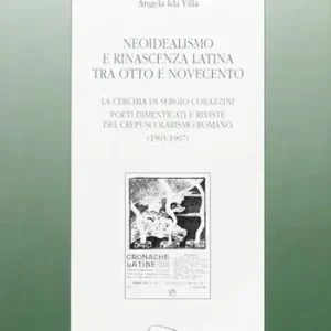 Neoidealismo e rinascenza latina tra Otto e Novecento. La cerchia di Sergio Corazzini poeti dimenticati e riviste del crepuscolarismo romano (1903-1907) Saldi