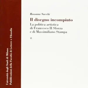 Il disegno incompiuto. La politica artistica di Francesco II Sforza e di Massimiliano Stampa Offerta Limitata