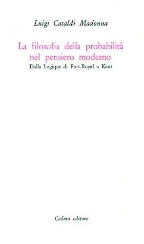 La filosofia della probabilità nel pensiero moderno. Dalla Logique di Port-Royal a Kant Spedito Oggi