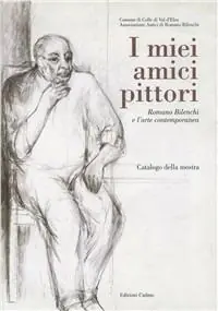 I miei amici pittori Romano Bilenchi e l‘arte contemporanea. Catalogo della mostra (Colle di Val d‘Elsa, 27 novembre 1999-9 gennaio 2000) Pagamento Sicuro