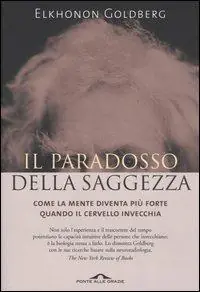 Il paradosso della saggezza. Come la mente diventa più forte quando il cervello invecchia Soddisfatti O Rimborsati