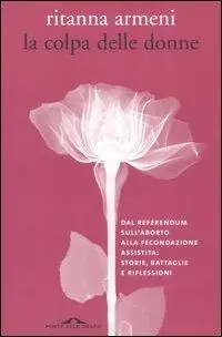 La colpa delle donne. Dal referendum sull‘aborto alla fecondazione assistita storie, battaglie e riflessioni Scelto Dai Clienti