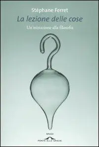 La lezione delle cose. Un‘iniziazione alla filosofia Di Tendenza