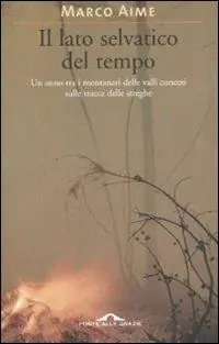 Il lato selvatico del tempo. Un anno tra i montanari delle valli cuneesi sulle tracce delle streghe Sconto