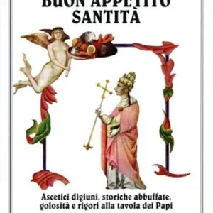 Buon appetito santità. Ascetici digiuni, storiche abbuffate, golosità e rigori alla tavola dei papi di giubileo in giubileo Promozione Esclusiva
