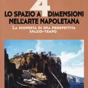 Non Perdere Lo spazio a 4 dimensioni nell‘arte napoletana. La scoperta di una prospettiva spazio-tempo. Ediz. illustrata