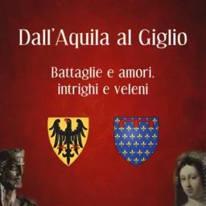 Dall‘Aquila al Giglio. Battaglie e amori, intrighi e veleni Miglior Prezzo