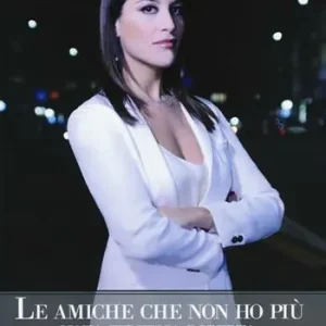 Le amiche che non ho più. Lucia, Federica, Roberta Acquista Ora