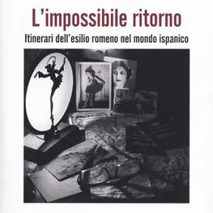 Soddisfatti O Rimborsati L‘impossibile ritorno. Itinerari dell‘esilio romeno nel mondo ispanico