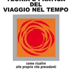 Esclusivo Teoria e pratica del viaggio nel tempo. Come risalire alle proprie vite anteriori