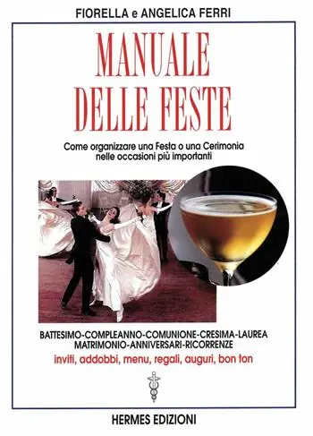 Manuale delle feste. Come organizzare una festa o una cerimonia nelle occasioni più importanti. Battesimo, compleanno, comunione, cresima, laurea, matrimonio... Non Perdere