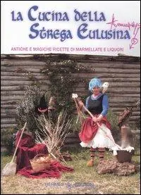 Offerta Lampo La cucina della strega Eulusina. Antiche e magiche ricette di marmellate e liquori