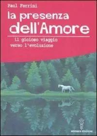 La presenza dell‘amore. Il gioioso viaggio verso l‘evoluzione Affare