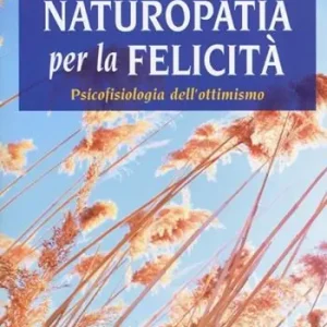 Naturopatia per la felicità. Psicofisiologia dell‘ottimismo Quantità Limitata