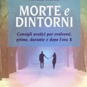 Morte e dintorni. Consigli pratici per evolversi, prima, durante e dopo l‘ora X Professionale