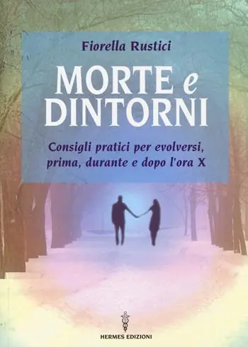 Morte e dintorni. Consigli pratici per evolversi, prima, durante e dopo l‘ora X Professionale