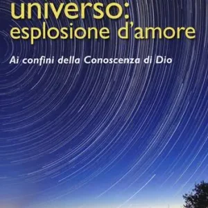 Universo esplosione d‘amore. Ai confini della conoscenza di Dio Novità