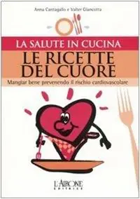 Prezzo Basso Le ricette del cuore. Mangiare bene prevenendo il rischio cardiovascolare