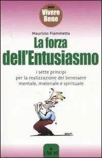 Novità La forza dell‘entusiasmo. I sette principi per la realizzazione del benessere mentale, materiale e spirituale