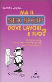 Ma il sex shop dove lavori è tuo? Gli italiani e il sesso manie, curiosità e feticismi raccontati da un «addetto ai lavori» Ultime Pezzi