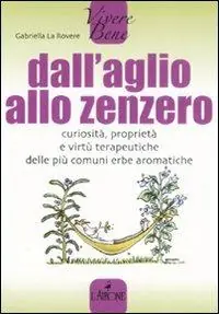 Compra Adesso Dall‘aglio allo zenzero. Curiosità, proprietà e virtù terapeutiche delle più comuni erbe aromatiche