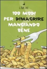 Cento modi per dimagrire mangiando bene. Cofanetto Solo Oggi